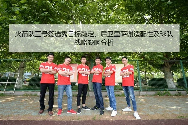 火箭队三号签选秀目标敲定，后卫里萨谢适配性及球队战略影响分析