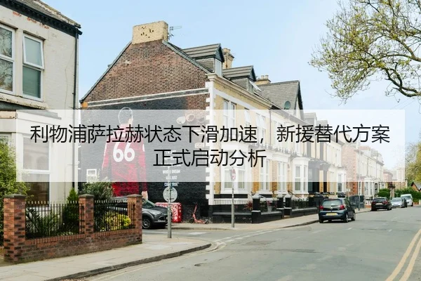利物浦萨拉赫状态下滑加速，新援替代方案正式启动分析
